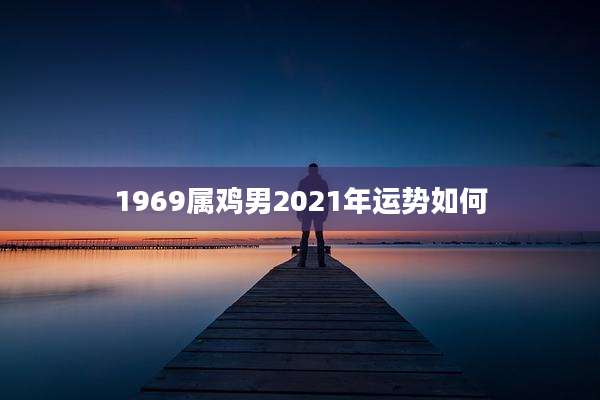 1969属鸡男2021年运势如何