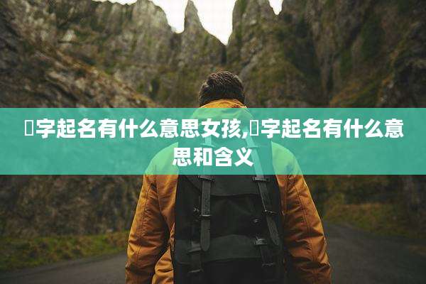 崸字起名有什么意思女孩,崸字起名有什么意思和含义