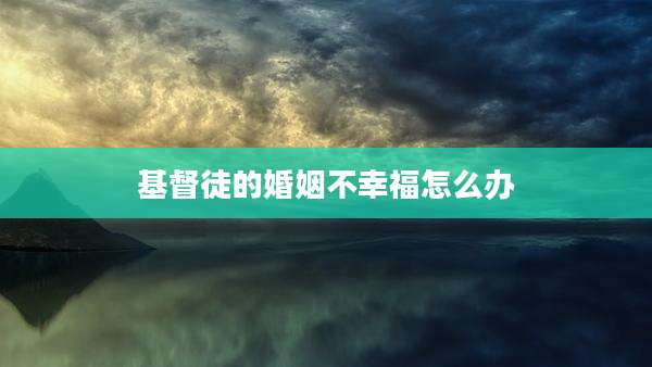 基督徒的婚姻不幸福怎么办
