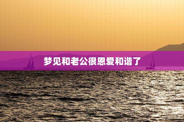 梦见和老公很恩爱和谐了