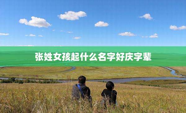 张姓女孩起什么名字好庆字辈
