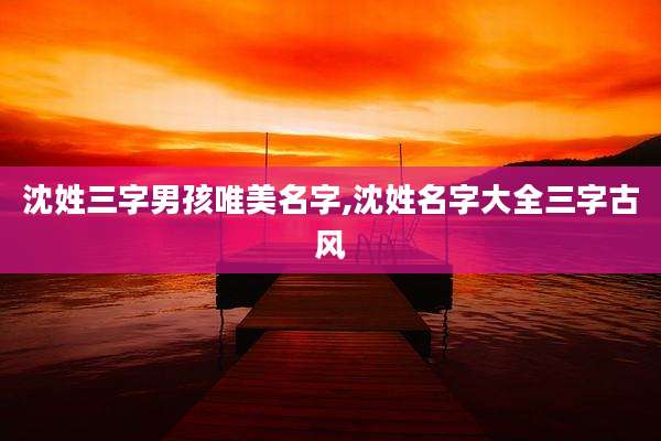 沈姓三字男孩唯美名字,沈姓名字大全三字古风