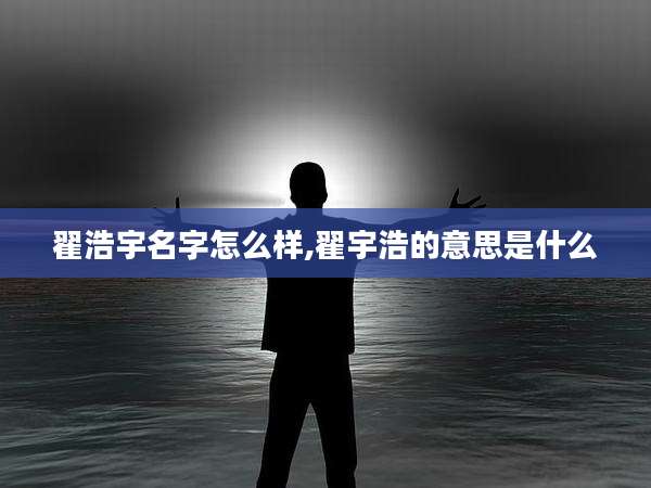 翟浩宇名字怎么样,翟宇浩的意思是什么