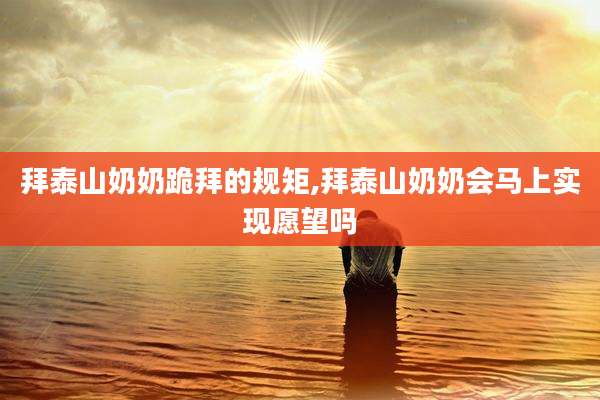 拜泰山奶奶跪拜的规矩,拜泰山奶奶会马上实现愿望吗