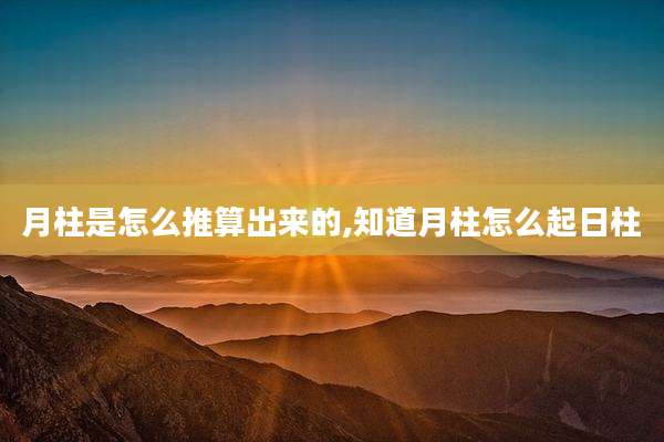 月柱是怎么推算出来的,知道月柱怎么起日柱