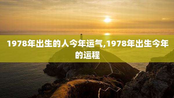 1978年出生的人今年运气,1978年出生今年的运程