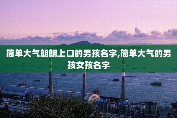 简单大气朗朗上口的男孩名字,简单大气的男孩女孩名字