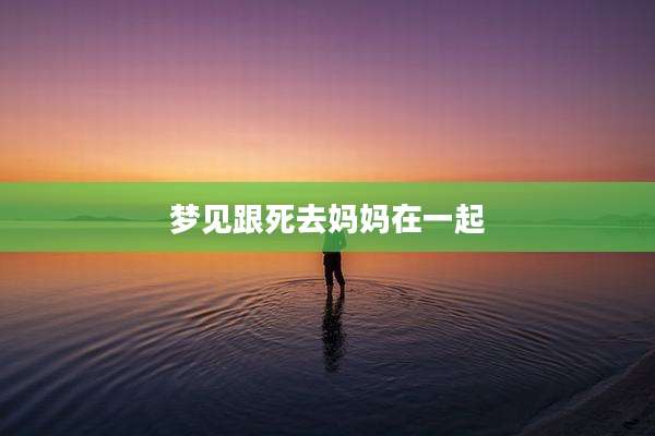梦见跟死去妈妈在一起
