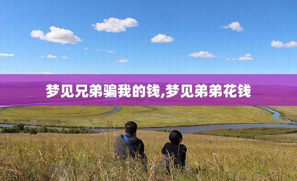 梦见兄弟骗我的钱,梦见弟弟花钱
