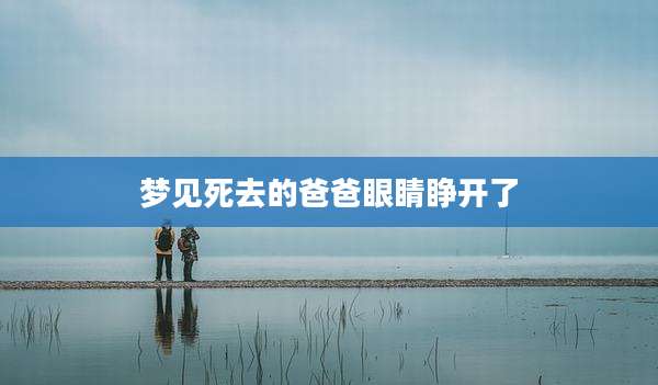 梦见死去的爸爸眼睛睁开了