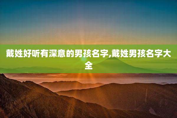 戴姓好听有深意的男孩名字,戴姓男孩名字大全
