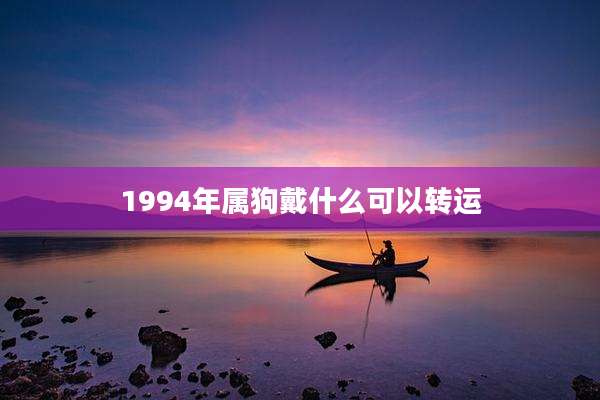 1994年属狗戴什么可以转运