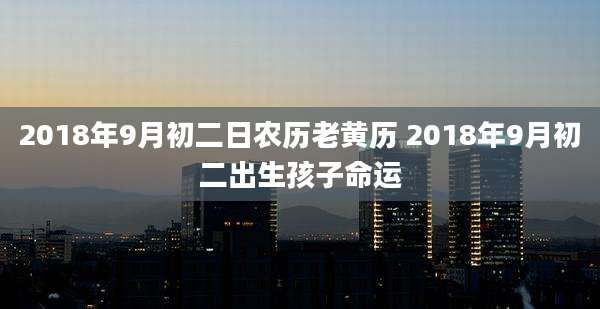 2018年9月初二日农历老黄历 2018年9月初二出生孩子命运