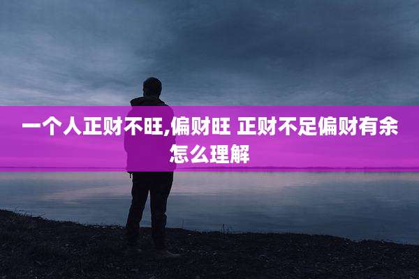 一个人正财不旺,偏财旺 正财不足偏财有余怎么理解