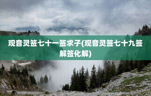 观音灵签七十一签求子(观音灵签七十九签解签化解)