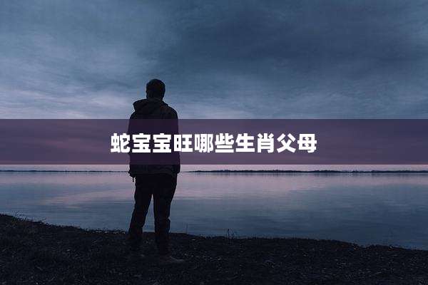 蛇宝宝旺哪些生肖父母