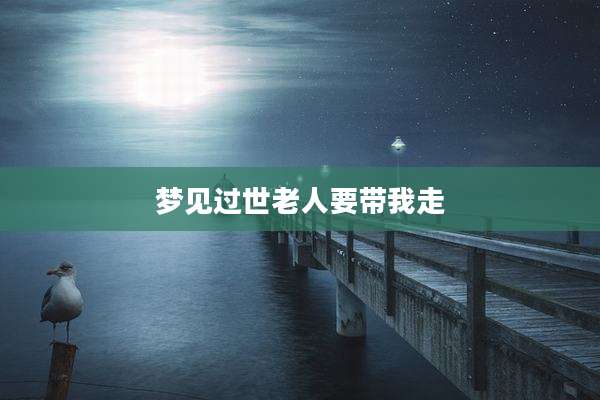 梦见过世老人要带我走