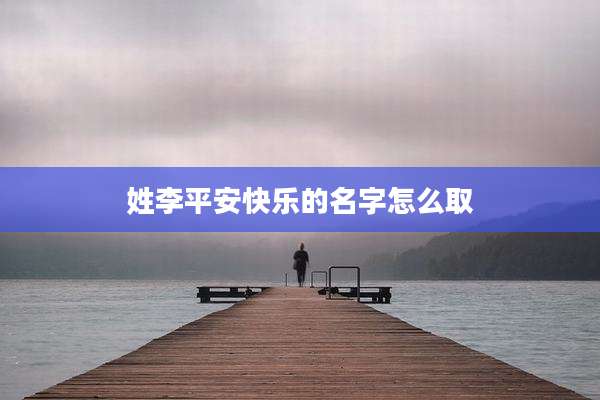 姓李平安快乐的名字怎么取