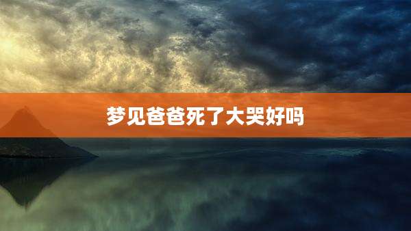 梦见爸爸死了大哭好吗