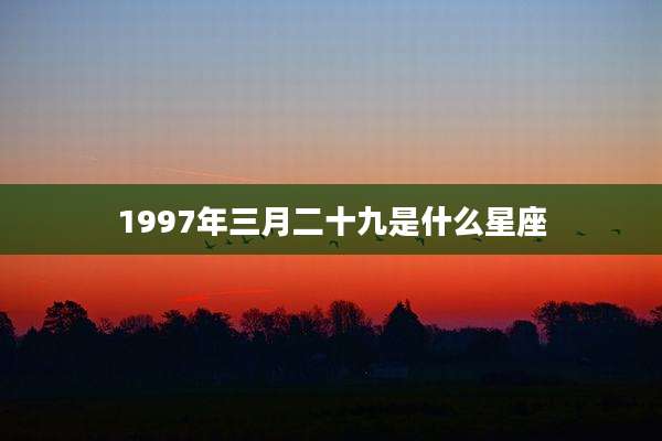 1997年三月二十九是什么星座