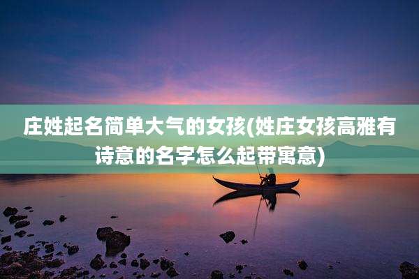 庄姓起名简单大气的女孩(姓庄女孩高雅有诗意的名字怎么起带寓意)