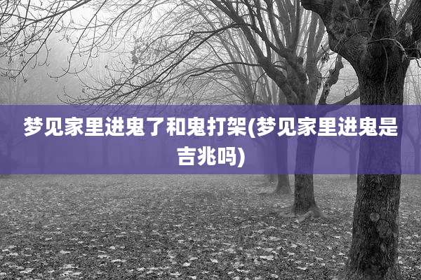 梦见家里进鬼了和鬼打架(梦见家里进鬼是吉兆吗)