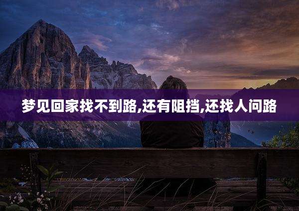 梦见回家找不到路,还有阻挡,还找人问路