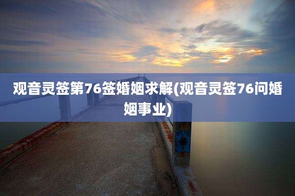 观音灵签第76签婚姻求解(观音灵签76问婚姻事业)