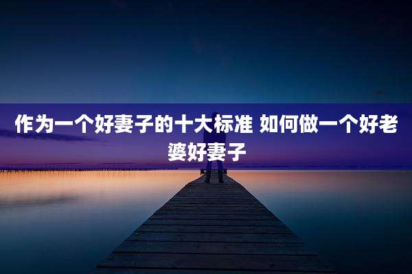 作为一个好妻子的十大标准 如何做一个好老婆好妻子