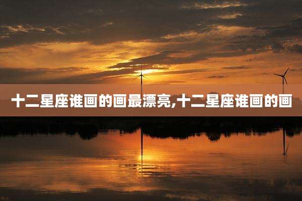 十二星座谁画的画最漂亮,十二星座谁画的画