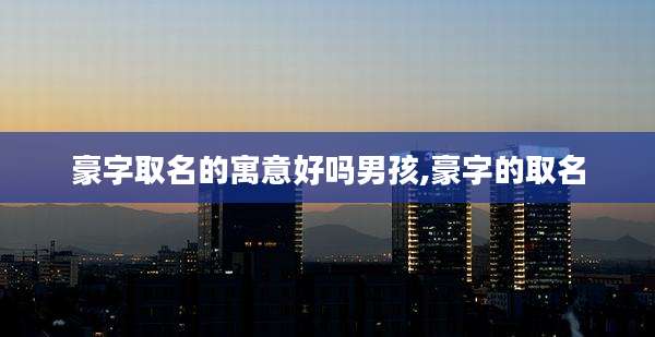 豪字取名的寓意好吗男孩,豪字的取名