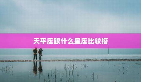 天平座跟什么星座比较搭