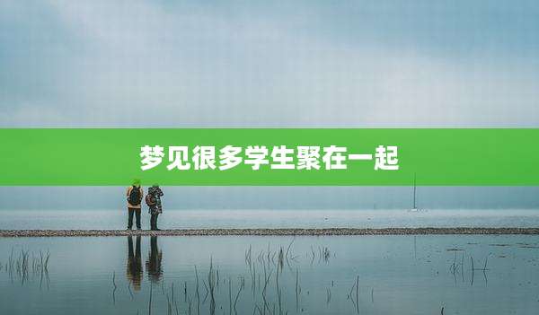 梦见很多学生聚在一起