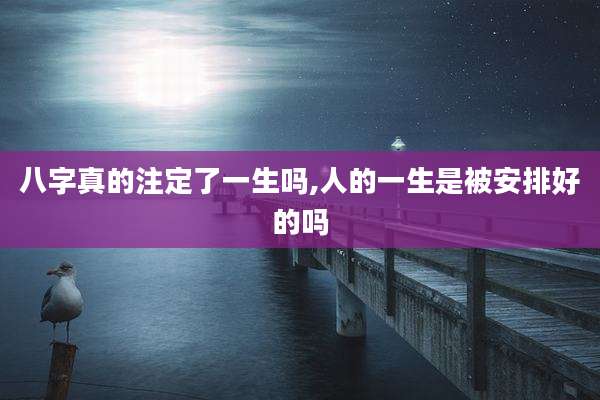 八字真的注定了一生吗,人的一生是被安排好的吗