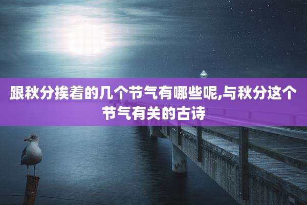 跟秋分挨着的几个节气有哪些呢,与秋分这个节气有关的古诗