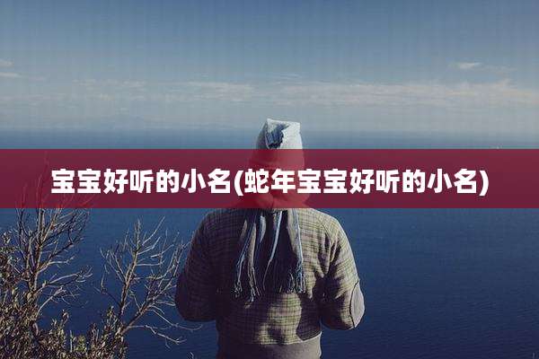 宝宝好听的小名(蛇年宝宝好听的小名)
