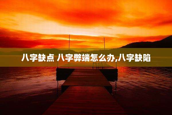 八字缺点 八字弊端怎么办,八字缺陷