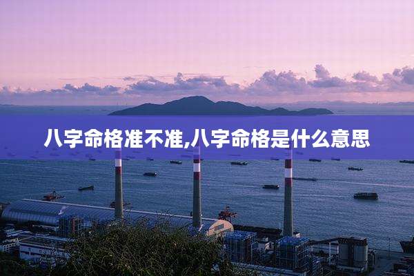 八字命格准不准,八字命格是什么意思