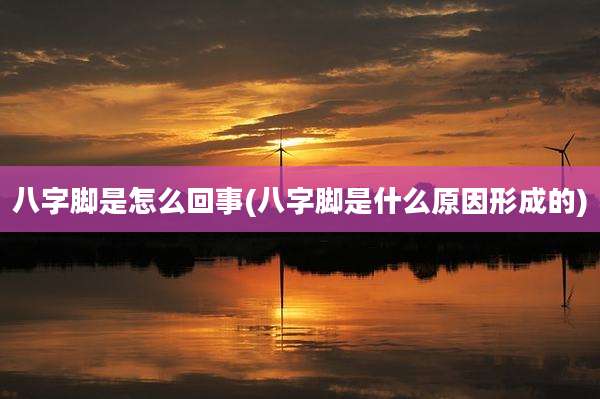 八字脚是怎么回事(八字脚是什么原因形成的)