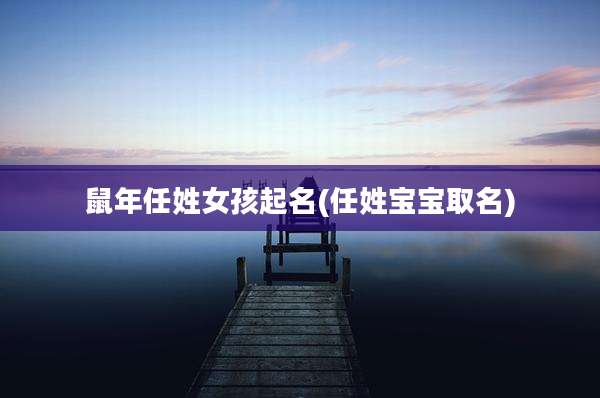 鼠年任姓女孩起名(任姓宝宝取名)