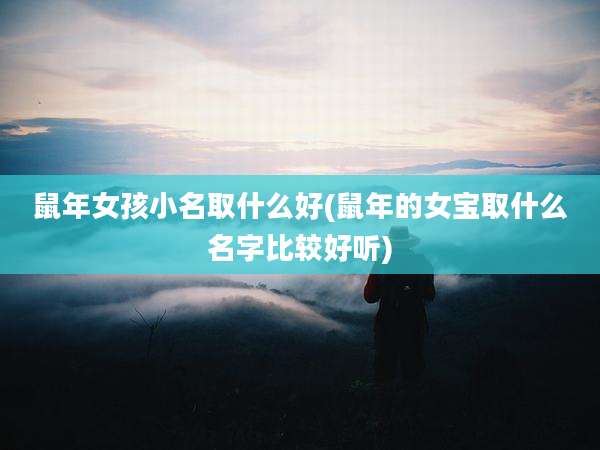 鼠年女孩小名取什么好(鼠年的女宝取什么名字比较好听)