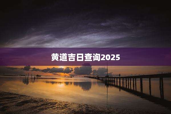 黄道吉日查询2025