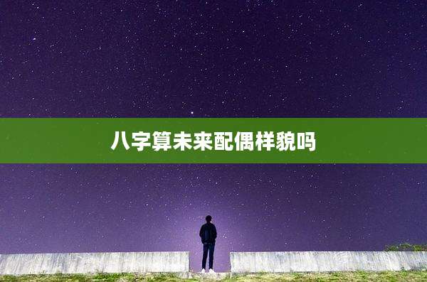 八字算未来配偶样貌吗