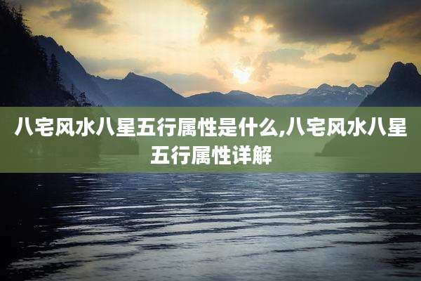 八宅风水八星五行属性是什么,八宅风水八星五行属性详解