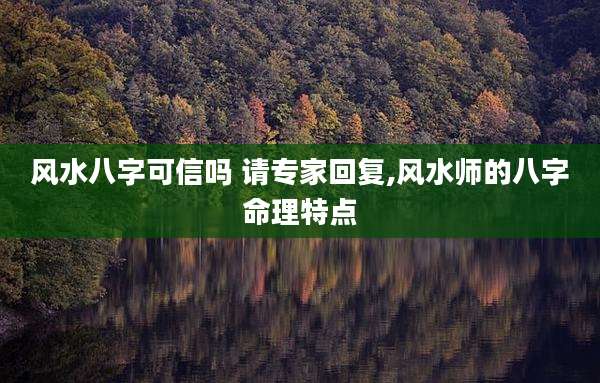 风水八字可信吗 请专家回复,风水师的八字命理特点