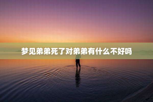 梦见弟弟死了对弟弟有什么不好吗