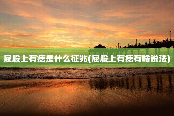 屁股上有痣是什么征兆(屁股上有痣有啥说法)