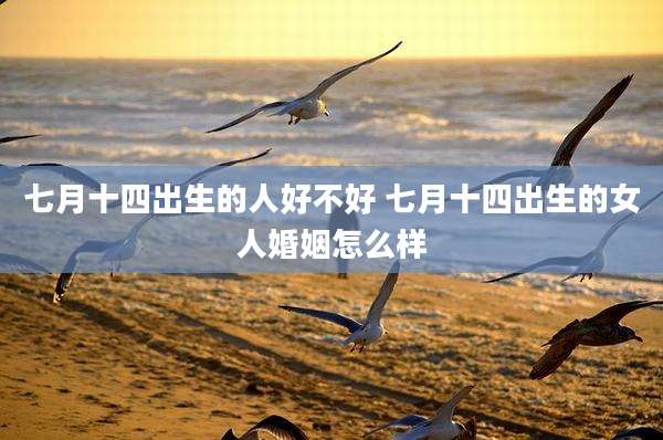 七月十四出生的人好不好 七月十四出生的女人婚姻怎么样