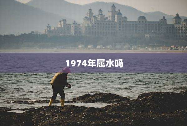 1974年属水吗