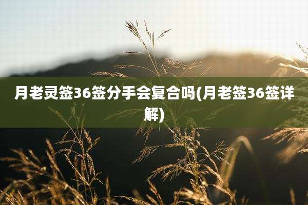 月老灵签36签分手会复合吗(月老签36签详解)